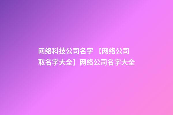 网络科技公司名字 【网络公司取名字大全】网络公司名字大全-第1张-公司起名-玄机派